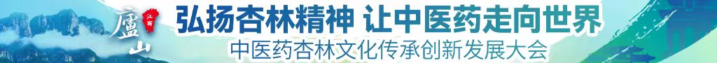 黑逼操大鸡巴喷水小视频中医药杏林文化传承创新发展大会